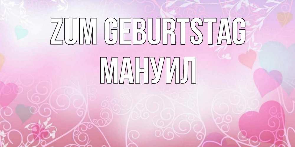 Открытка на каждый день с именем, Мануил Zum Geburtstag розовые сердечки и узоры Прикольная открытка с пожеланием онлайн скачать бесплатно 