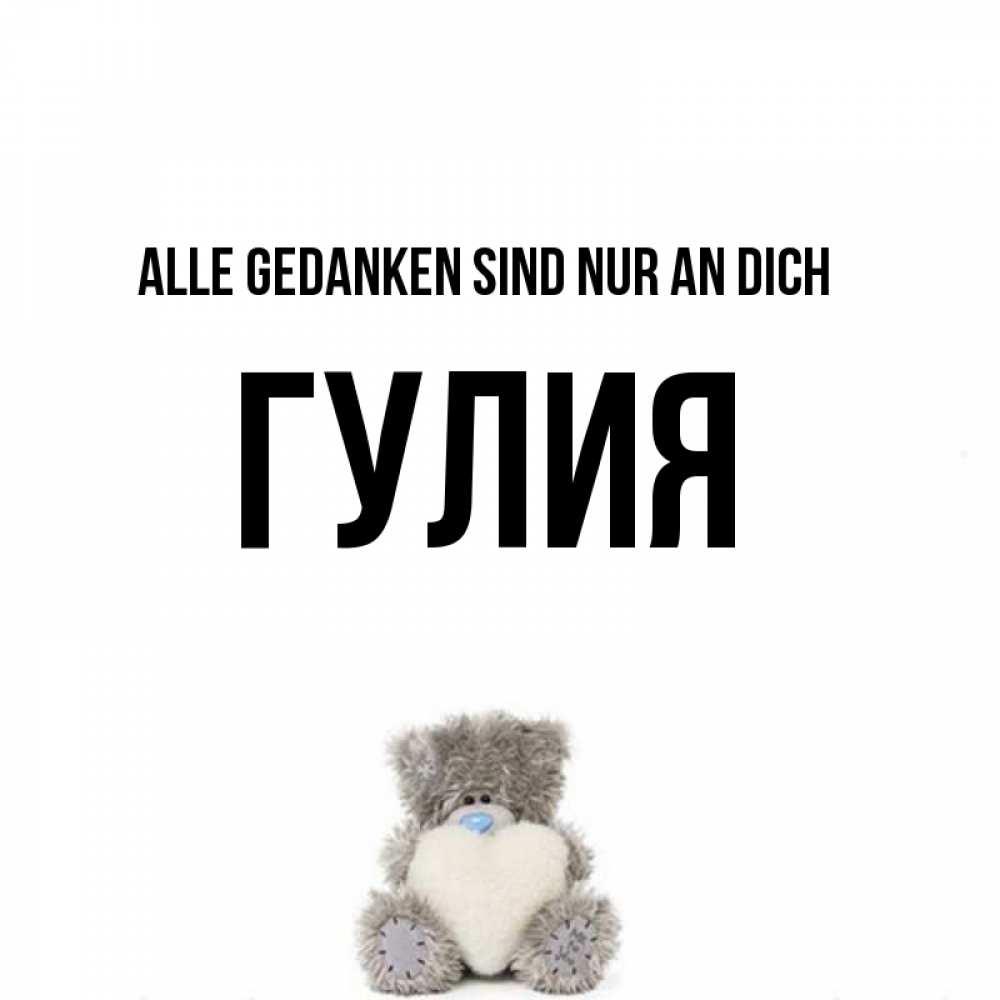 Открытка на каждый день с именем, Гулия Alle Gedanken sind nur an dich тедди с сердечком для любимой Прикольная открытка с пожеланием онлайн скачать бесплатно 