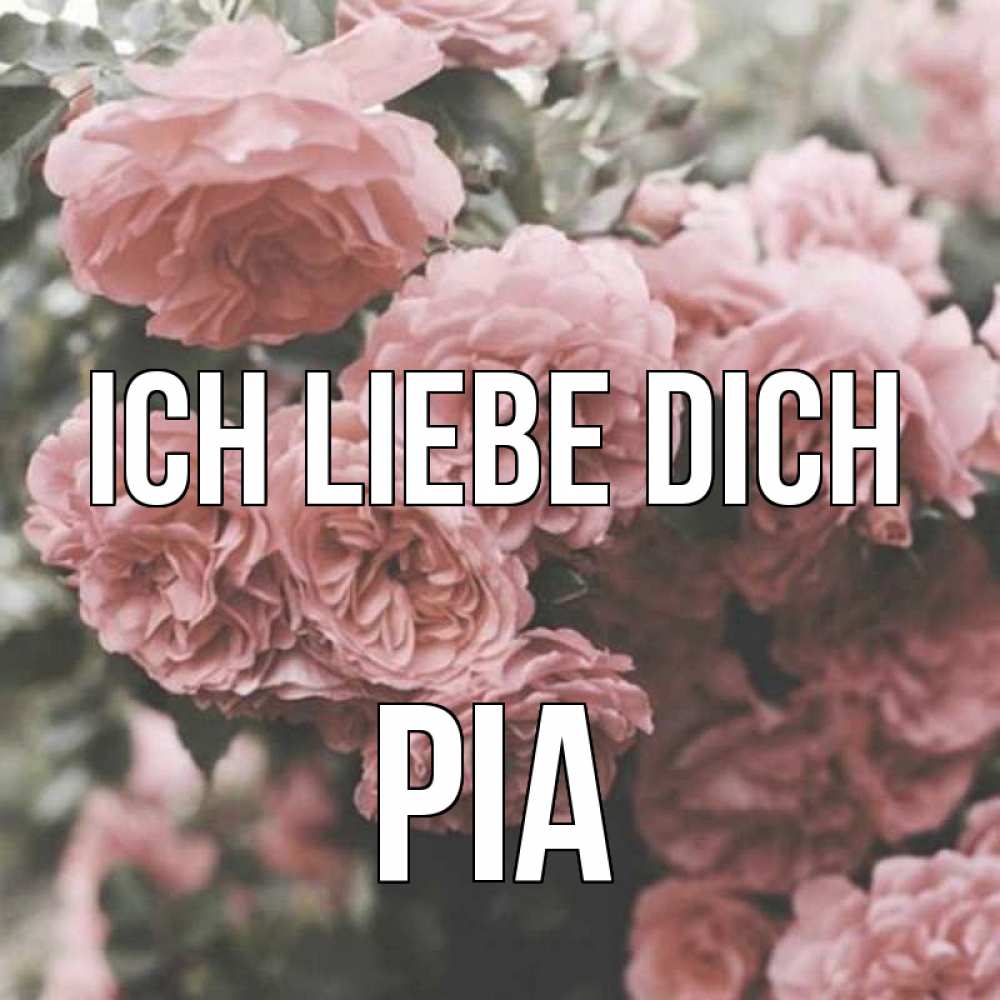 Открытка на каждый день с именем, Pia Ich liebe dich розы 3 Прикольная открытка с пожеланием онлайн скачать бесплатно 