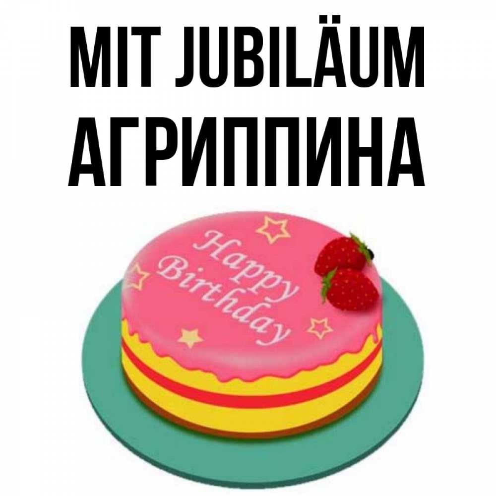 Открытка на каждый день с именем, Агриппина Mit Jubiläum торт, клубника, днюха Прикольная открытка с пожеланием онлайн скачать бесплатно 