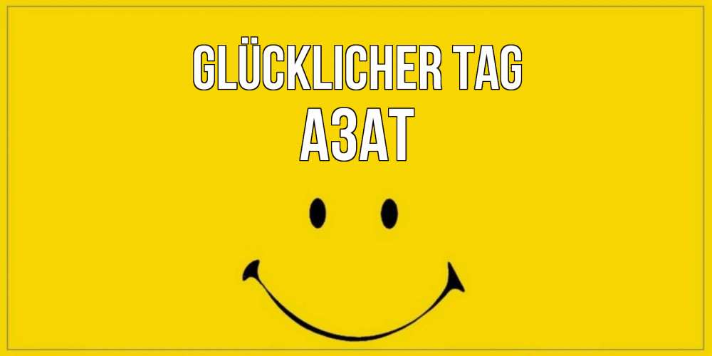 Открытка на каждый день с именем, Азат Glücklicher Tag улыбка Прикольная открытка с пожеланием онлайн скачать бесплатно 