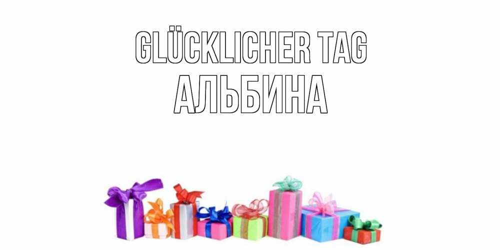 Открытка на каждый день с именем, Альбина Glücklicher Tag отличного дня Прикольная открытка с пожеланием онлайн скачать бесплатно 