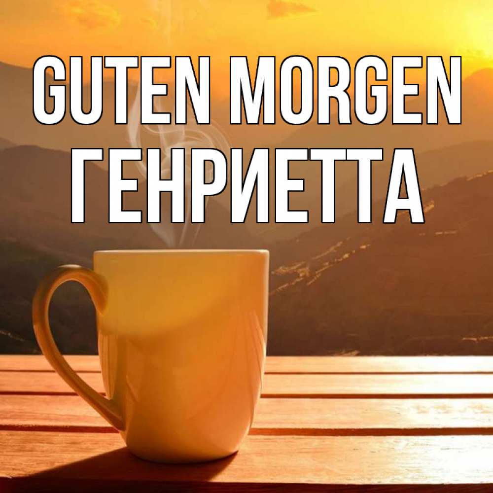 Открытка на каждый день с именем, Генриетта Guten Morgen кофе в горах Прикольная открытка с пожеланием онлайн скачать бесплатно 