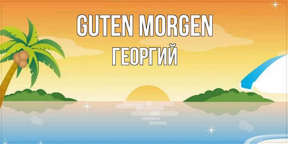 Открытка на каждый день с именем, Георгий Guten Morgen хорошего дня на пляжу Прикольная открытка с пожеланием онлайн скачать бесплатно 