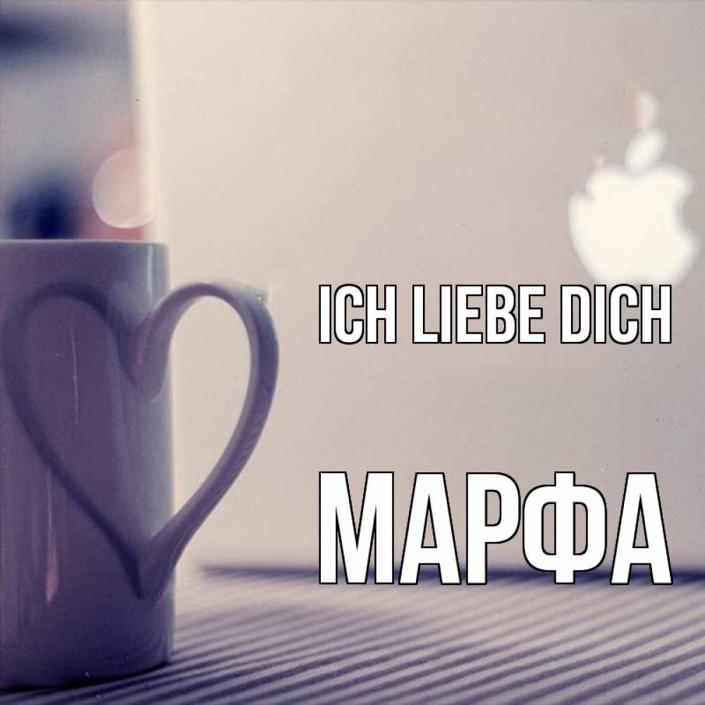 Открытка на каждый день с именем, Марфа Ich liebe dich знак яблока Прикольная открытка с пожеланием онлайн скачать бесплатно 