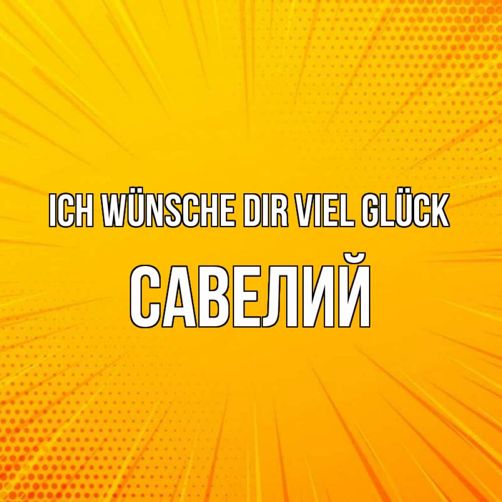 Открытка на каждый день с именем, Савелий Ich wünsche dir viel Glück фон Прикольная открытка с пожеланием онлайн скачать бесплатно 