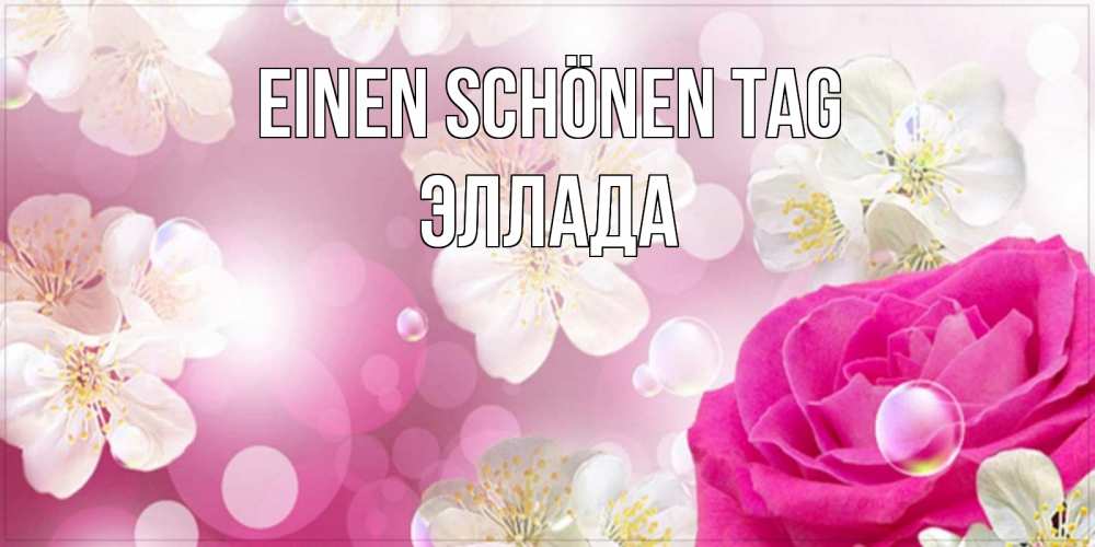 Открытка на каждый день с именем, Эллада Einen schönen Tag красивые цветы Прикольная открытка с пожеланием онлайн скачать бесплатно 