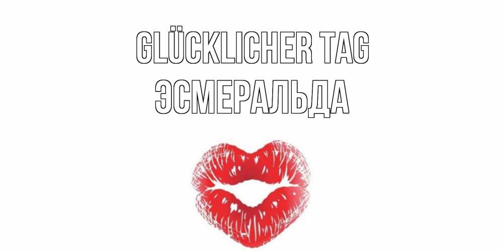 Открытка на каждый день с именем, Эсмеральда Glücklicher Tag Поцелуй Прикольная открытка с пожеланием онлайн скачать бесплатно 