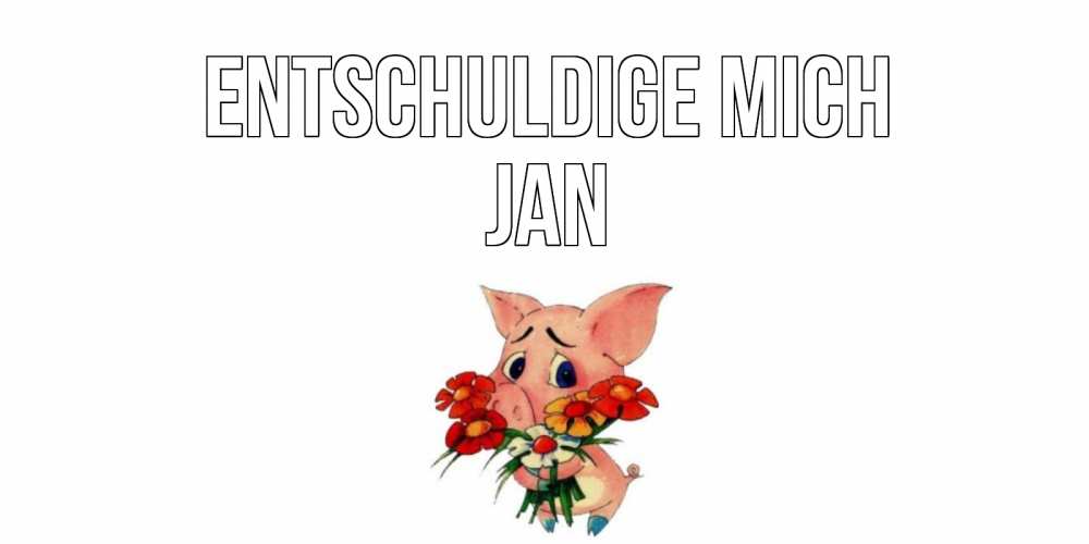 Открытка на каждый день с именем, Jan Entschuldige mich открытка с поросей которая просит прощения Прикольная открытка с пожеланием онлайн скачать бесплатно 