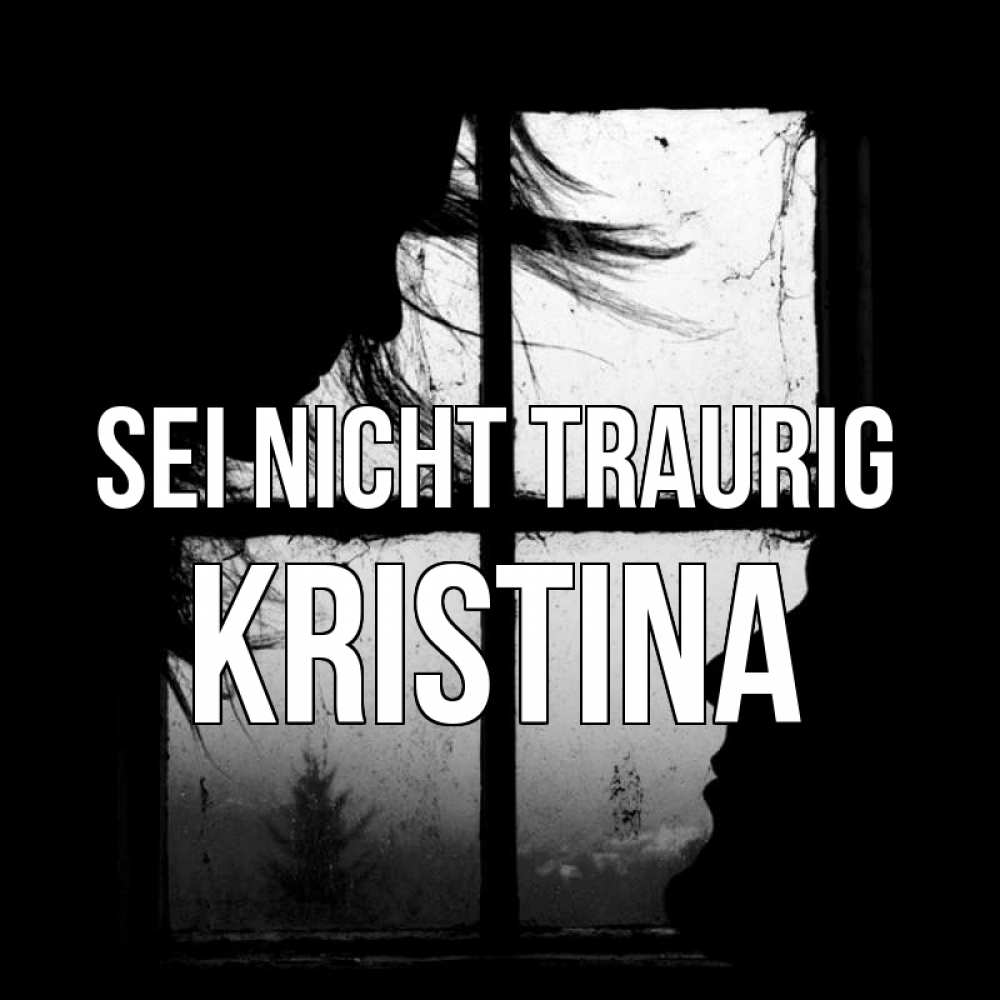 Открытка на каждый день с именем, Kristina Sei nicht traurig открытки для родных Прикольная открытка с пожеланием онлайн скачать бесплатно 