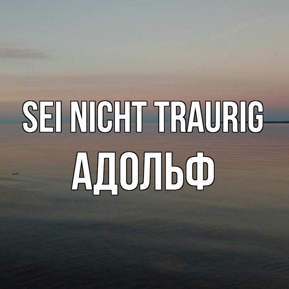 Открытка на каждый день с именем, Адольф Sei nicht traurig водная гладь Прикольная открытка с пожеланием онлайн скачать бесплатно 