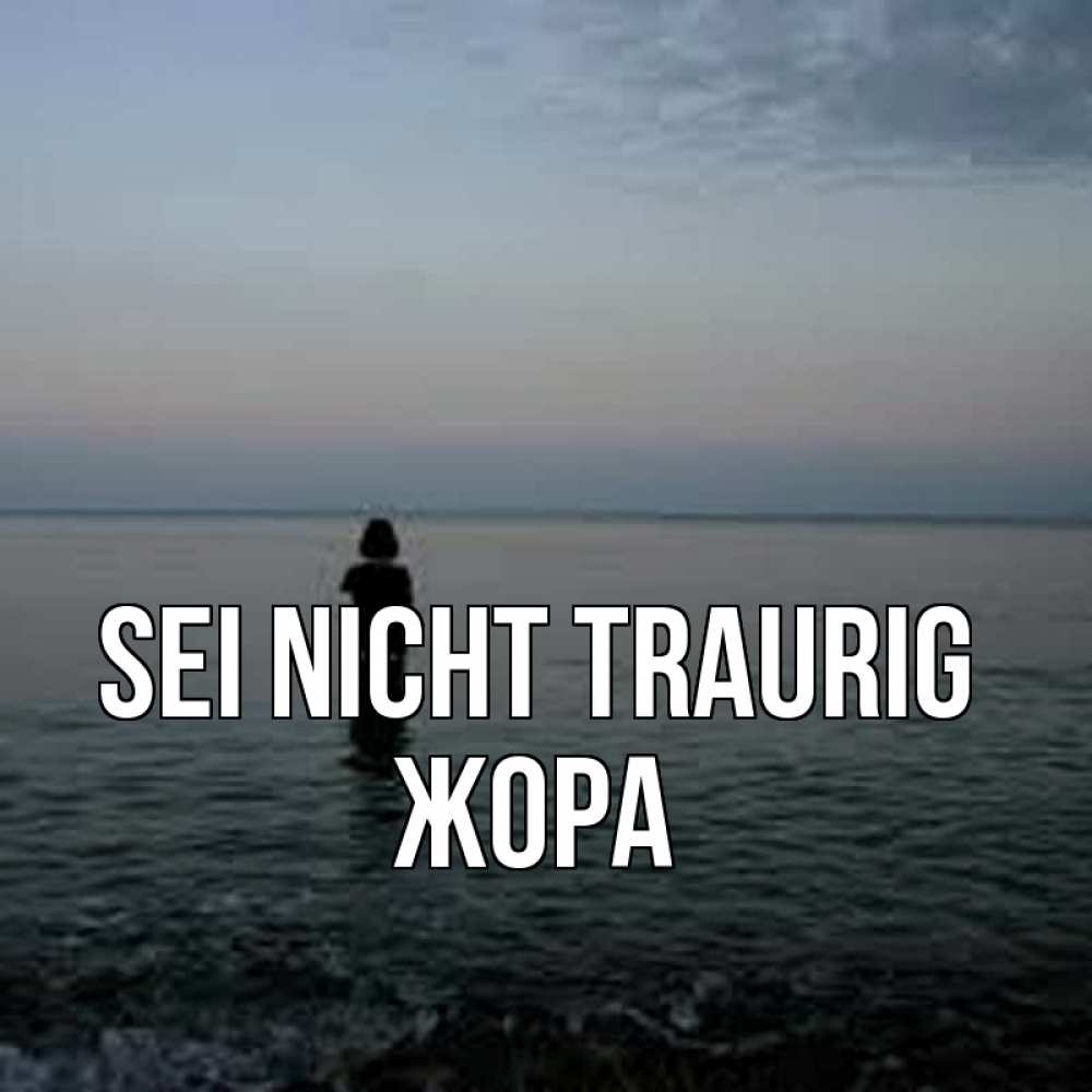 Открытка на каждый день с именем, Жора Sei nicht traurig девушка Прикольная открытка с пожеланием онлайн скачать бесплатно 