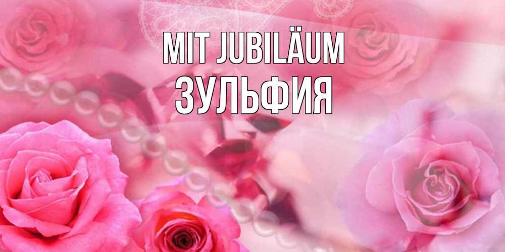 Открытка на каждый день с именем, Зульфия Mit Jubiläum открытка с розами и жемчугом Прикольная открытка с пожеланием онлайн скачать бесплатно 