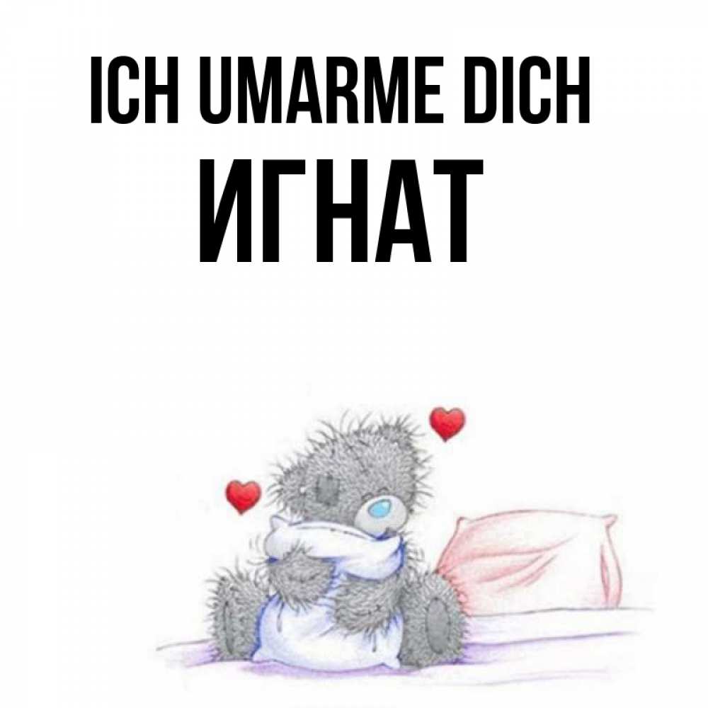 Открытка на каждый день с именем, Игнат Ich umarme dich сердечки мишка Тедди и кроватка Прикольная открытка с пожеланием онлайн скачать бесплатно 