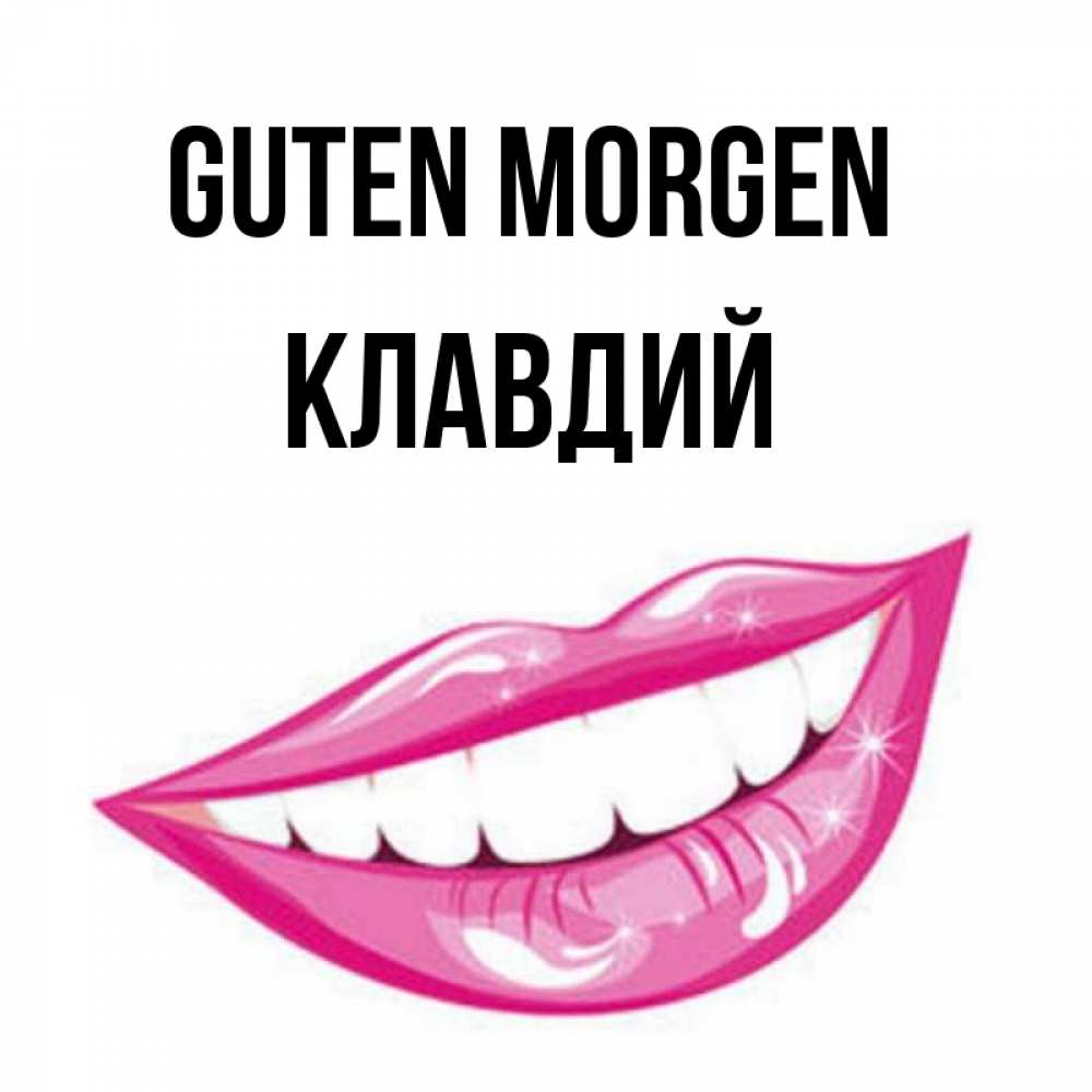 Открытка на каждый день с именем, Клавдий Guten Morgen розовые губы и белые зубы Прикольная открытка с пожеланием онлайн скачать бесплатно 