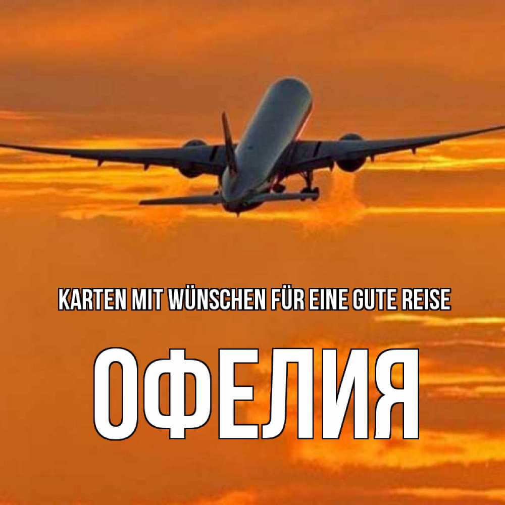 Открытка на каждый день с именем, Офелия Karten mit Wünschen für eine gute Reise оранжевое небо Прикольная открытка с пожеланием онлайн скачать бесплатно 