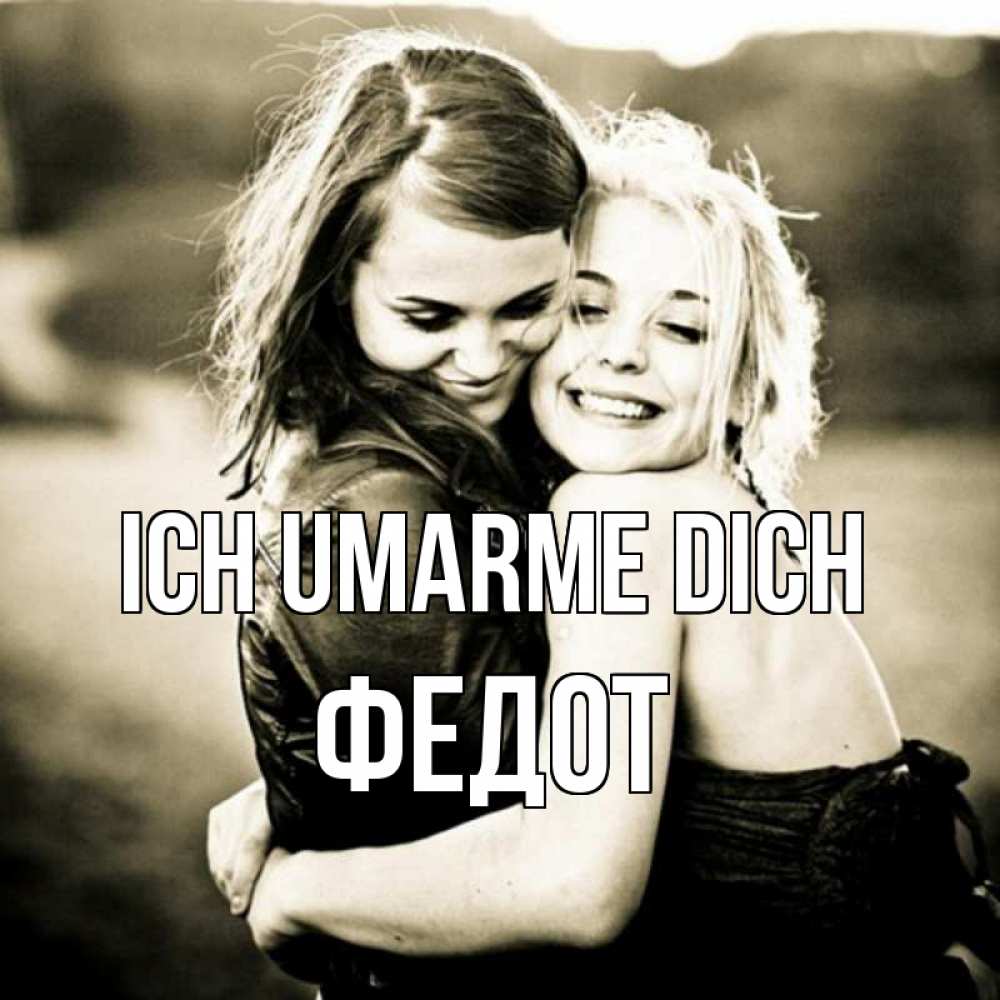 Открытка на каждый день с именем, Федот Ich umarme dich девочки обнимаются Прикольная открытка с пожеланием онлайн скачать бесплатно 