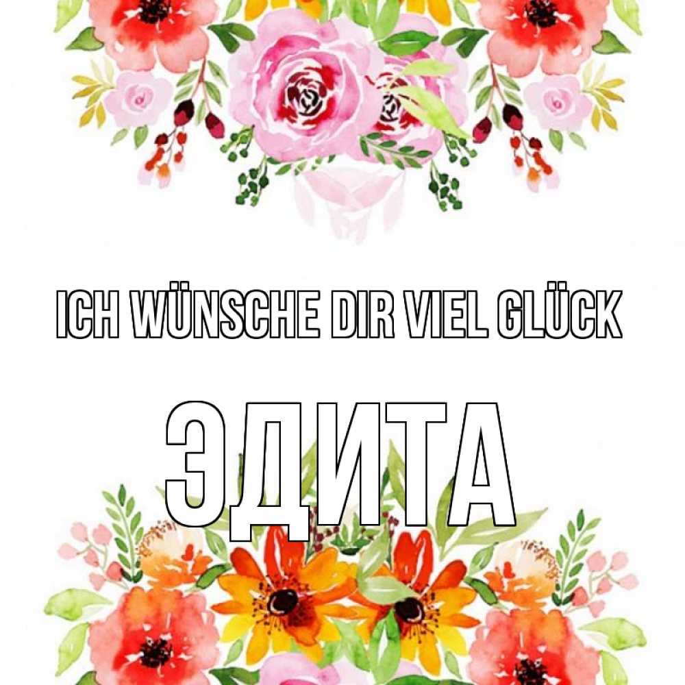 Открытка на каждый день с именем, Эдита Ich wünsche dir viel Glück открытка с цветами акварелью Прикольная открытка с пожеланием онлайн скачать бесплатно 