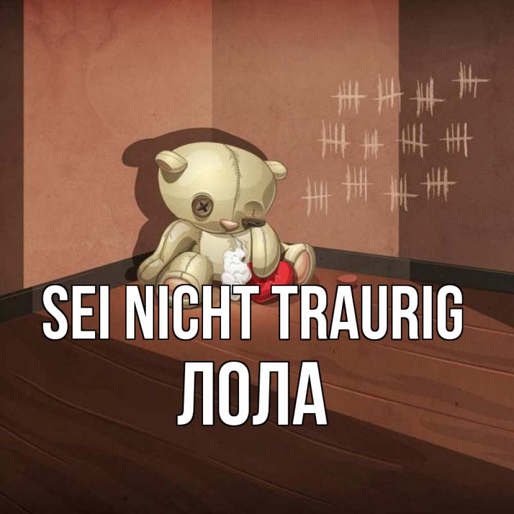 Открытка на каждый день с именем, Лола Sei nicht traurig мишку бросила хозяйка Прикольная открытка с пожеланием онлайн скачать бесплатно 
