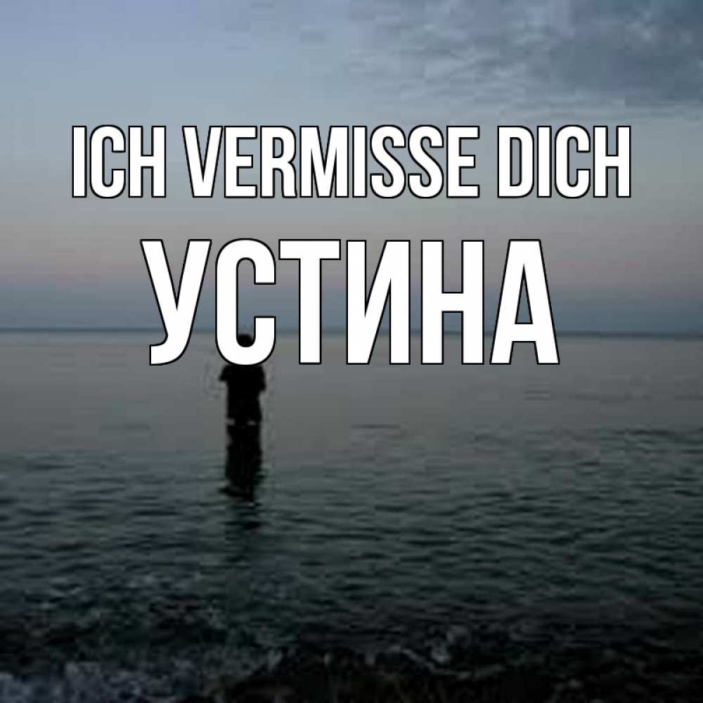 Открытка на каждый день с именем, Устина Ich vermisse dich скука Прикольная открытка с пожеланием онлайн скачать бесплатно 
