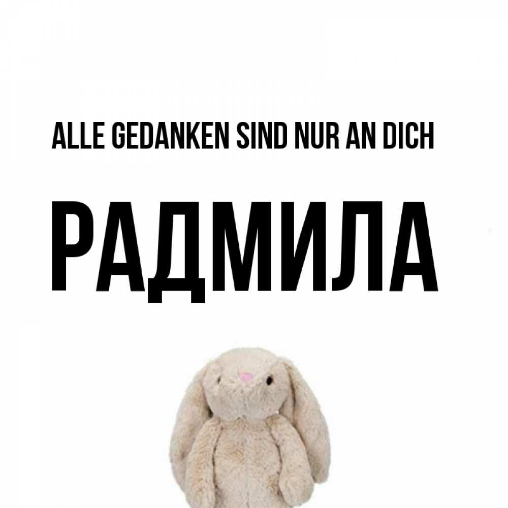 Открытка на каждый день с именем, Радмила Alle Gedanken sind nur an dich открытки с текстами и подписями Прикольная открытка с пожеланием онлайн скачать бесплатно 