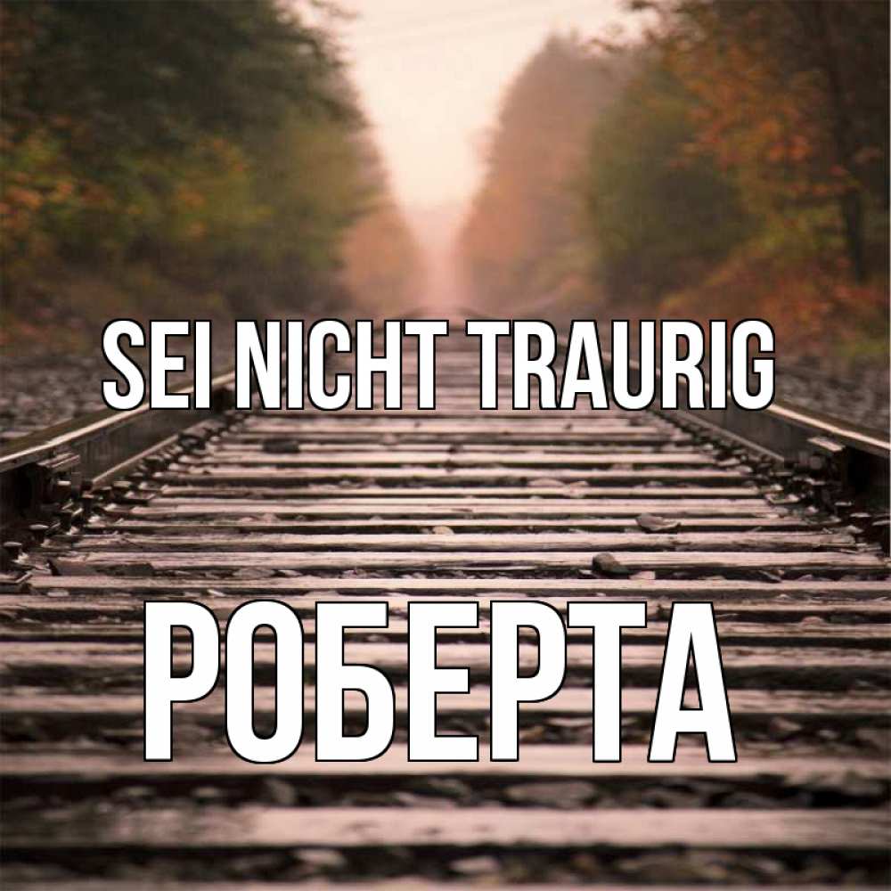 Открытка на каждый день с именем, Роберта Sei nicht traurig лес и железная дорога Прикольная открытка с пожеланием онлайн скачать бесплатно 