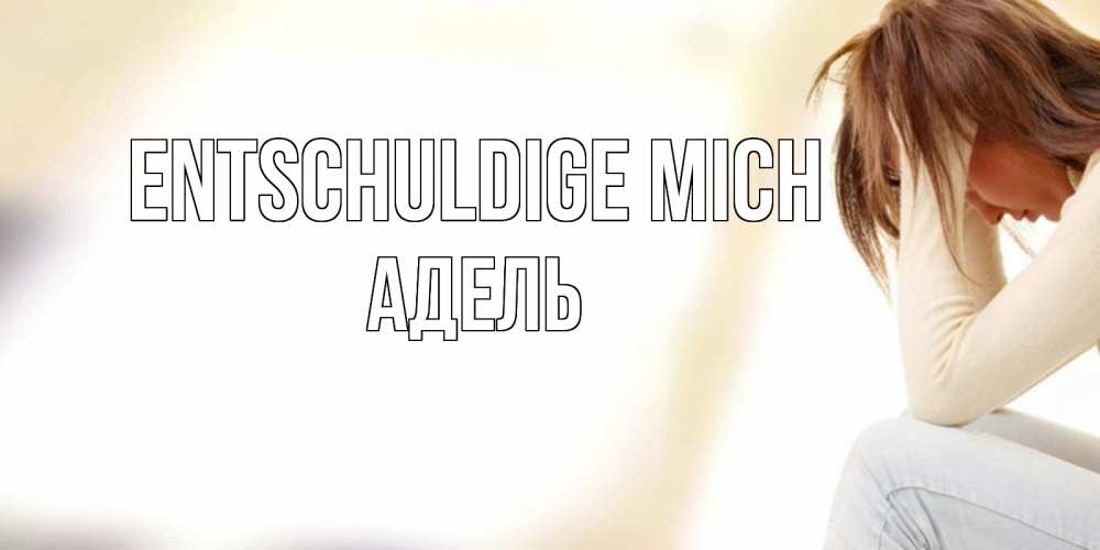 Открытка на каждый день с именем, Адель Entschuldige mich прости меня с девушкой Прикольная открытка с пожеланием онлайн скачать бесплатно 