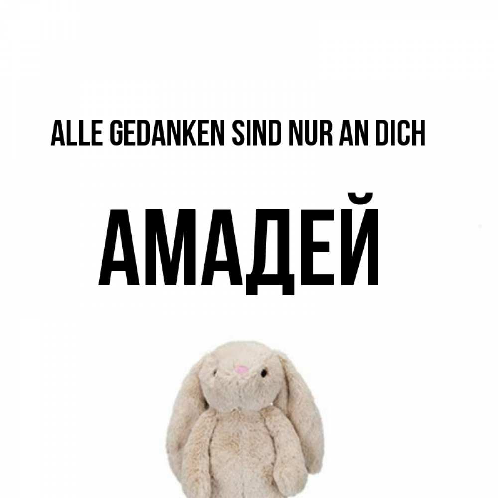 Открытка на каждый день с именем, Амадей Alle Gedanken sind nur an dich открытки с текстами и подписями Прикольная открытка с пожеланием онлайн скачать бесплатно 