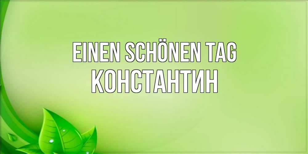 Открытка на каждый день с именем, Константин Einen schönen Tag зеленая тема Прикольная открытка с пожеланием онлайн скачать бесплатно 