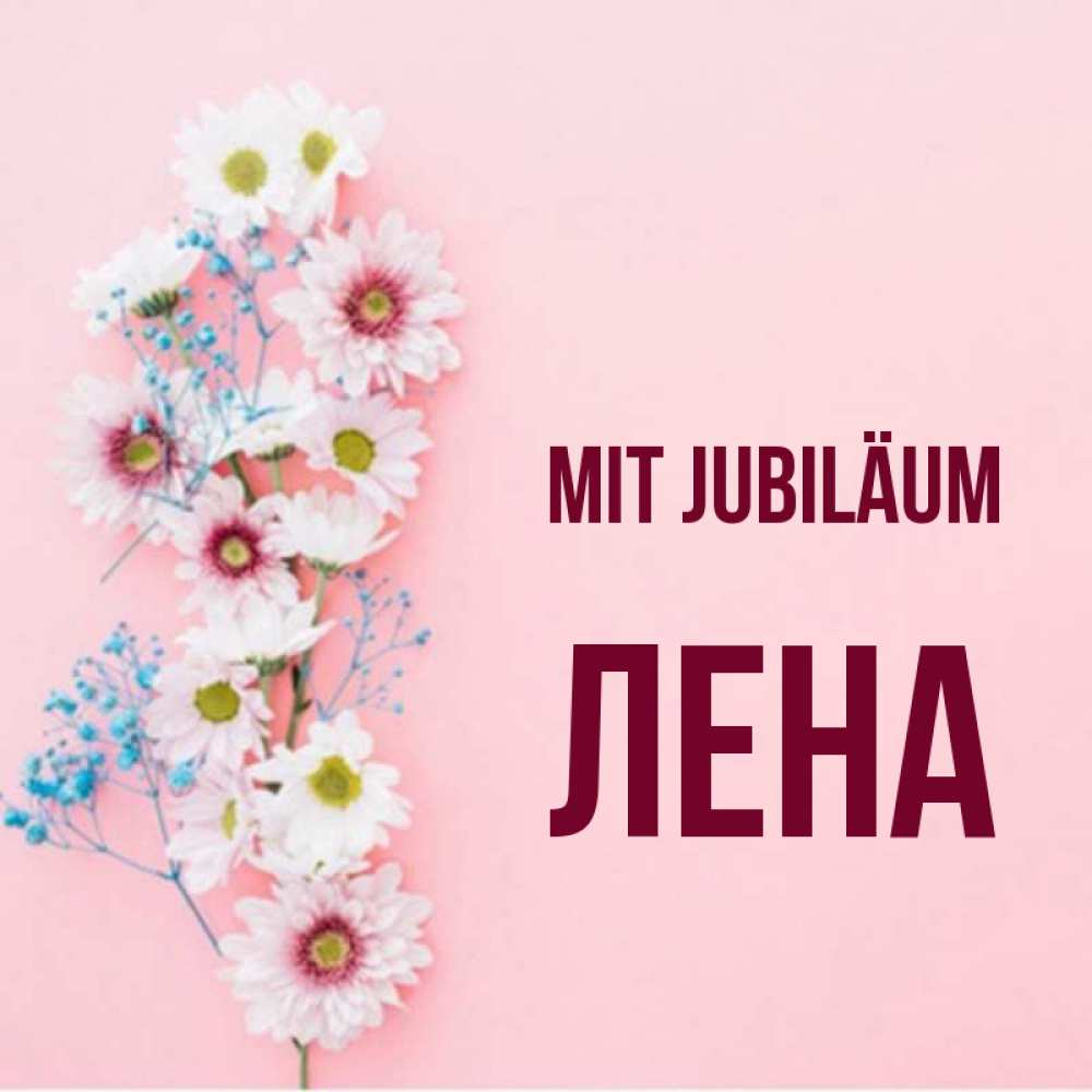 Открытка на каждый день с именем, Лена Mit Jubiläum Родная моя с днем рождения тебя картинка с цветами белыми и голубыми Прикольная открытка с пожеланием онлайн скачать бесплатно 