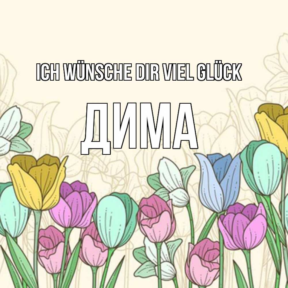 Открытка на каждый день с именем, Дима Ich wünsche dir viel Glück тюльпаны Прикольная открытка с пожеланием онлайн скачать бесплатно 