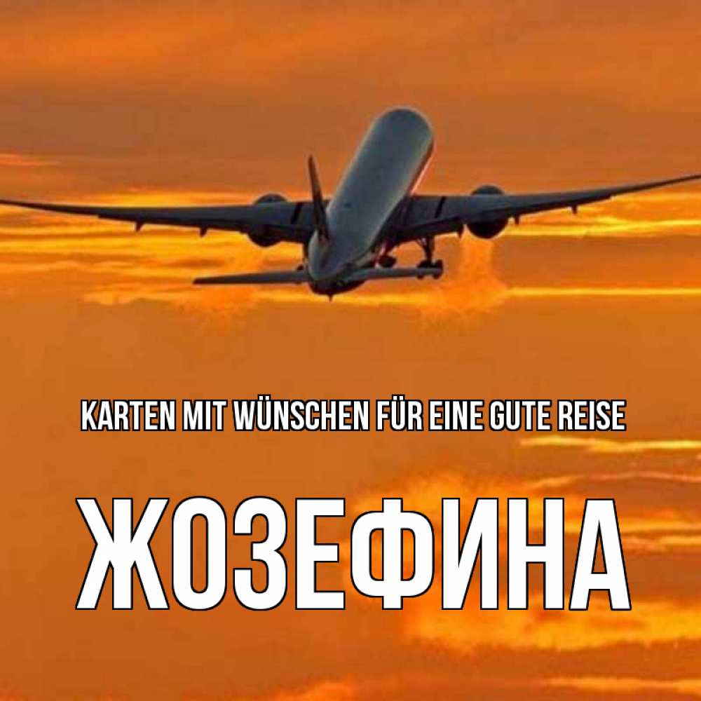 Открытка на каждый день с именем, Жозефина Karten mit Wünschen für eine gute Reise оранжевое небо Прикольная открытка с пожеланием онлайн скачать бесплатно 