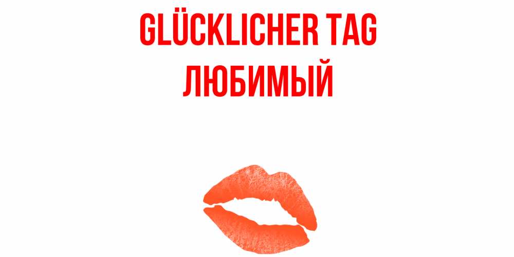 Открытка на каждый день с именем, Любимый Glücklicher Tag удачного дня с поцелуем Прикольная открытка с пожеланием онлайн скачать бесплатно 