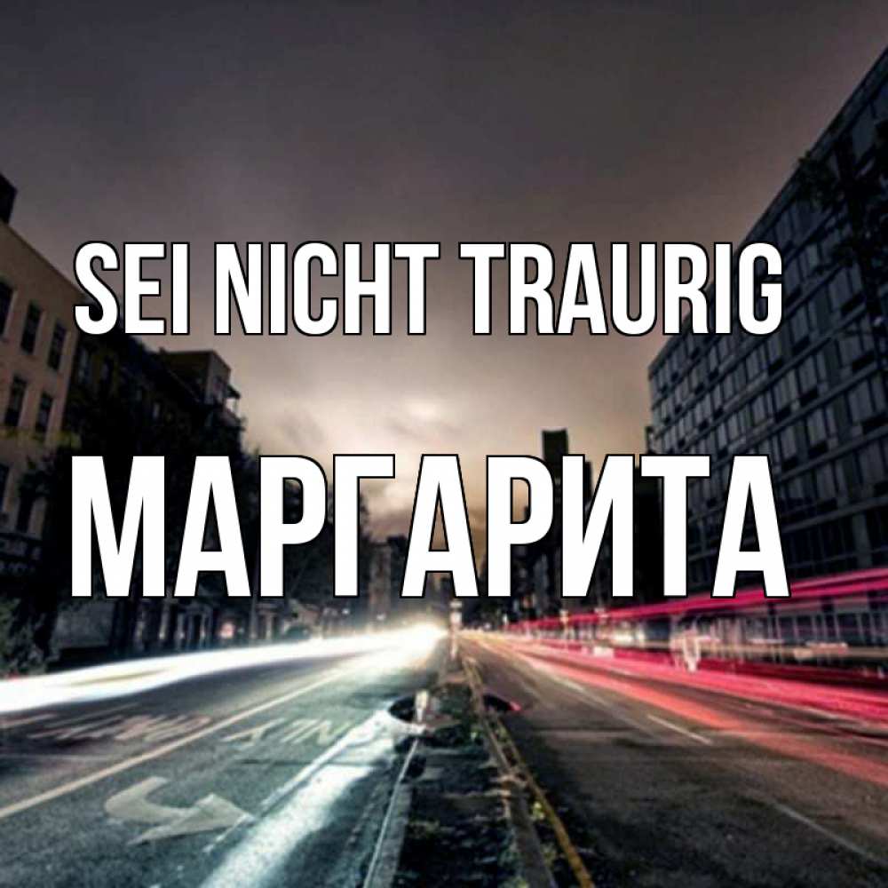 Открытка на каждый день с именем, Маргарита Sei nicht traurig съемка ночью Прикольная открытка с пожеланием онлайн скачать бесплатно 