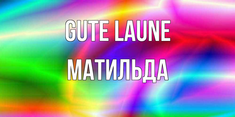 Открытка на каждый день с именем, Матильда Gute Laune радуга Прикольная открытка с пожеланием онлайн скачать бесплатно 