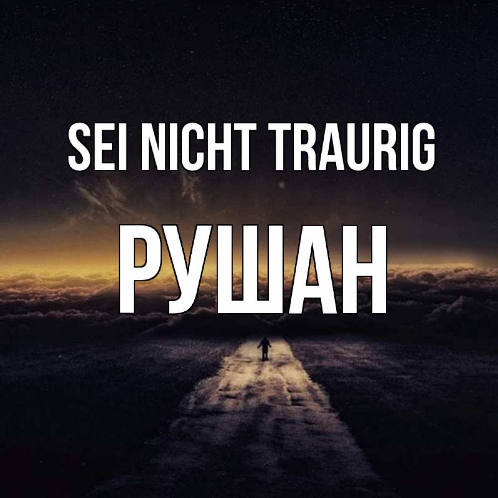 Открытка на каждый день с именем, Рушан Sei nicht traurig дорога в никуда Прикольная открытка с пожеланием онлайн скачать бесплатно 