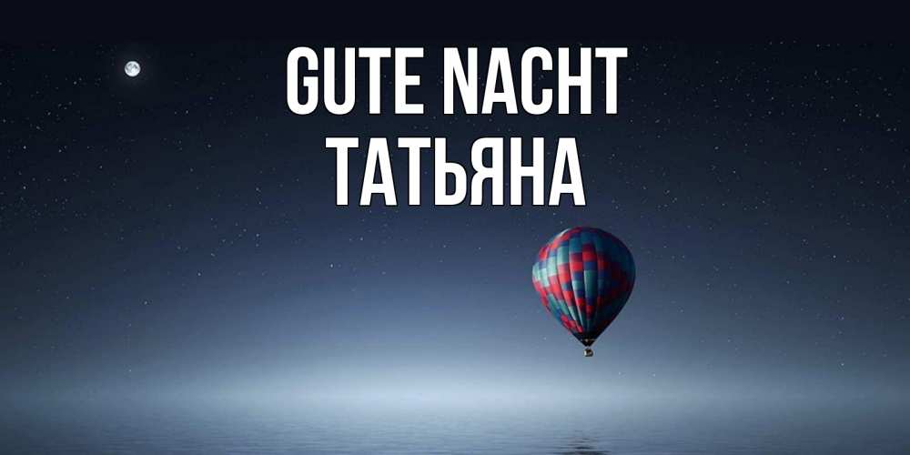 Открытка на каждый день с именем, Татьяна Gute Nacht ночная открытка Прикольная открытка с пожеланием онлайн скачать бесплатно 