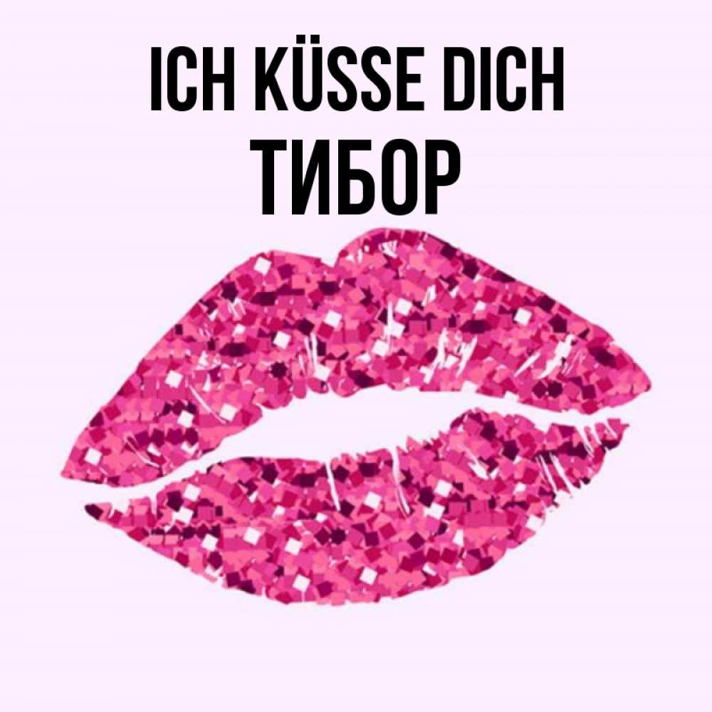 Открытка на каждый день с именем, Тибор Ich küsse dich открытка с женскими губами и поцелуем для парня Прикольная открытка с пожеланием онлайн скачать бесплатно 