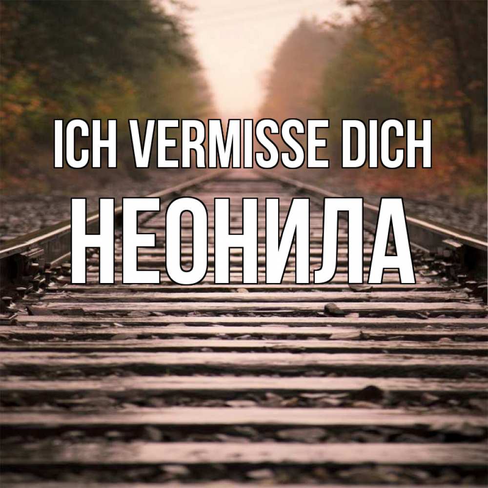 Открытка на каждый день с именем, Неонила Ich vermisse dich приезжай Прикольная открытка с пожеланием онлайн скачать бесплатно 