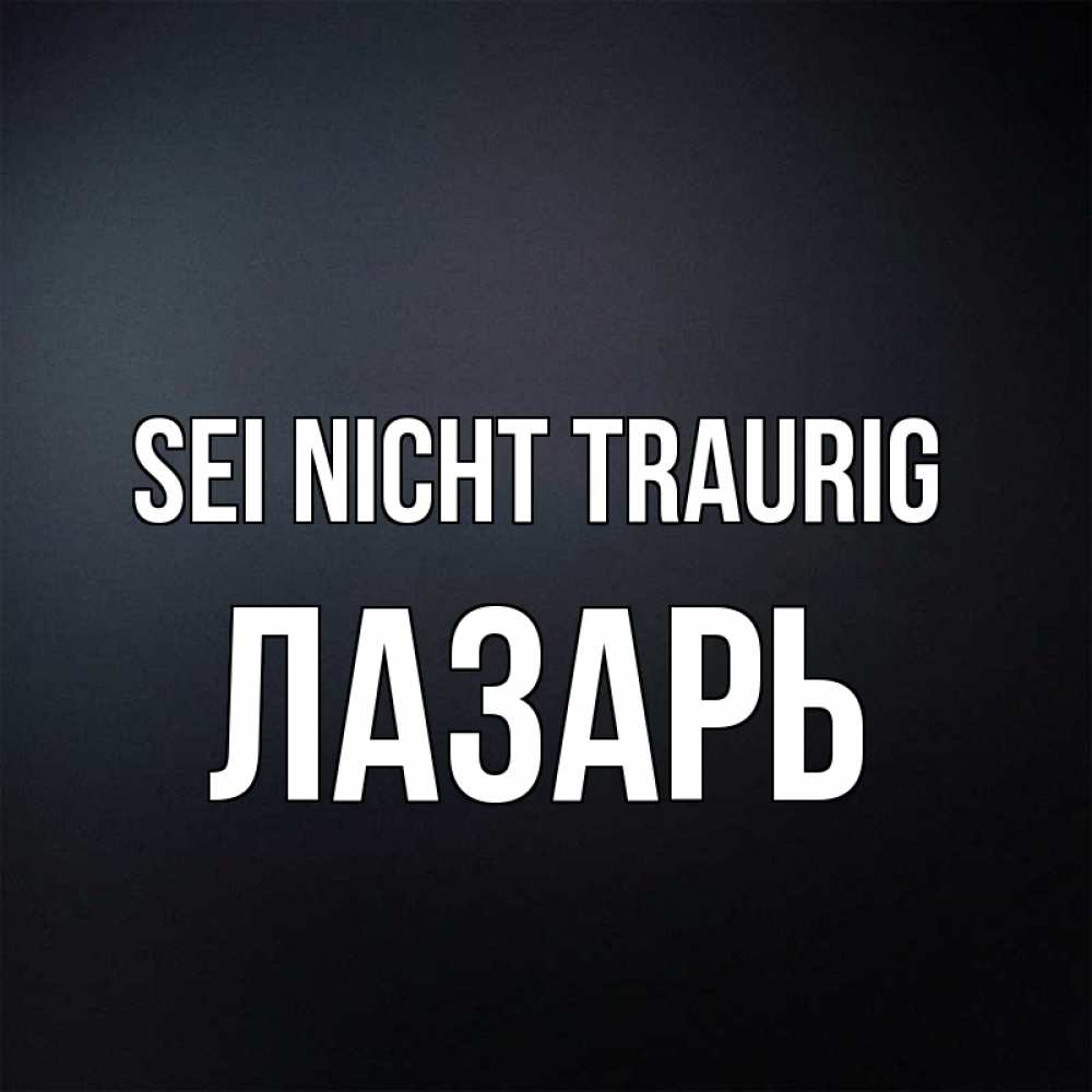 Открытка на каждый день с именем, Лазарь Sei nicht traurig Градиент серый Прикольная открытка с пожеланием онлайн скачать бесплатно 