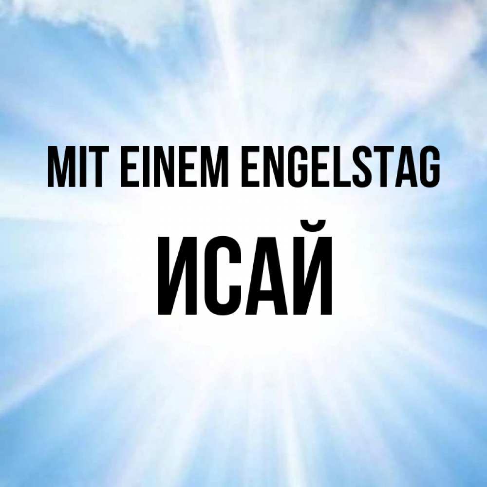 Открытка на каждый день с именем, Исай Mit einem Engelstag свет небесный Прикольная открытка с пожеланием онлайн скачать бесплатно 