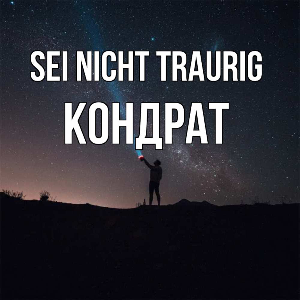 Открытка на каждый день с именем, Кондрат Sei nicht traurig луч света и млечный путь Прикольная открытка с пожеланием онлайн скачать бесплатно 