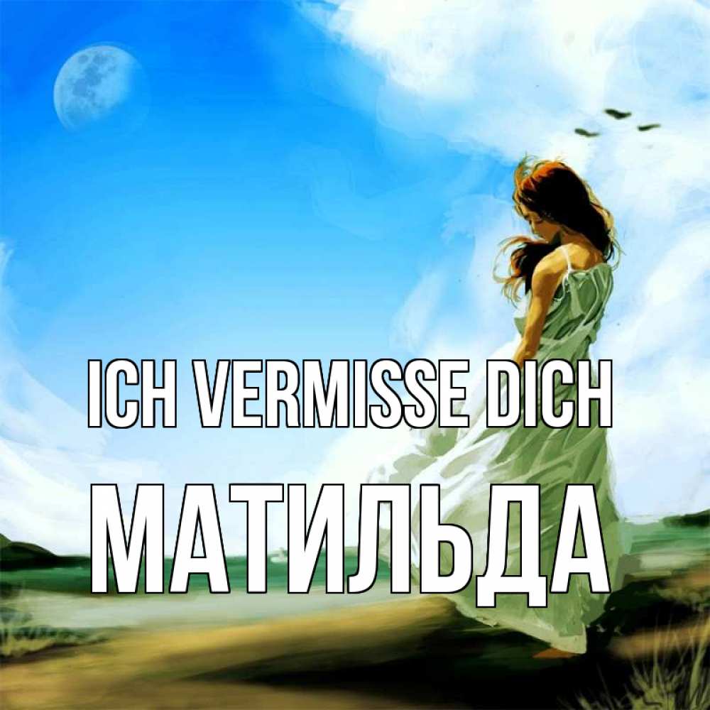 Открытка на каждый день с именем, Матильда Ich vermisse dich очень скучно Прикольная открытка с пожеланием онлайн скачать бесплатно 