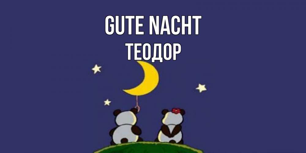 Открытка на каждый день с именем, Теодор Gute Nacht открытка с пожеланиями хорошо выспаться Прикольная открытка с пожеланием онлайн скачать бесплатно 