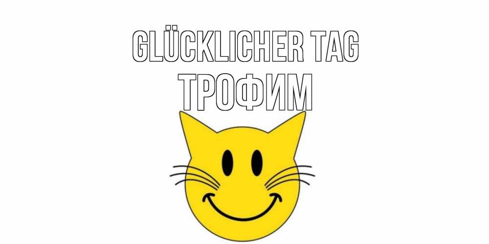 Открытка на каждый день с именем, Трофим Glücklicher Tag открытка с котом Прикольная открытка с пожеланием онлайн скачать бесплатно 