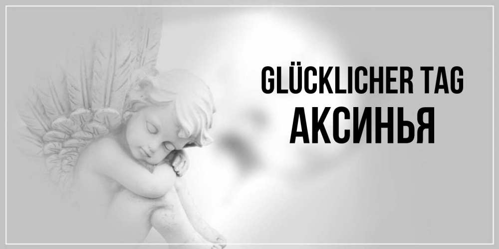 Открытка на каждый день с именем, Аксинья Glücklicher Tag ангел Прикольная открытка с пожеланием онлайн скачать бесплатно 