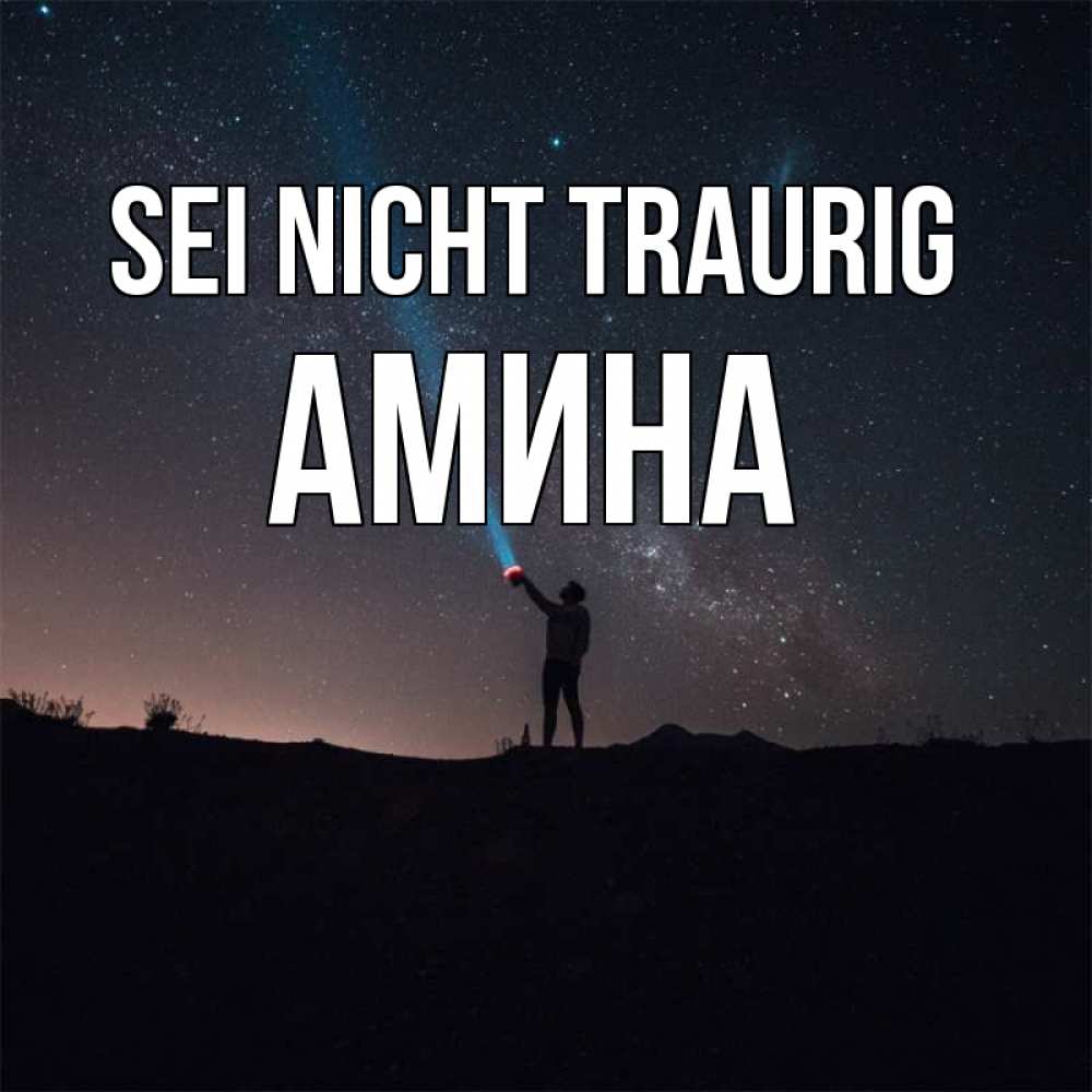 Открытка на каждый день с именем, Амина Sei nicht traurig луч света и млечный путь Прикольная открытка с пожеланием онлайн скачать бесплатно 