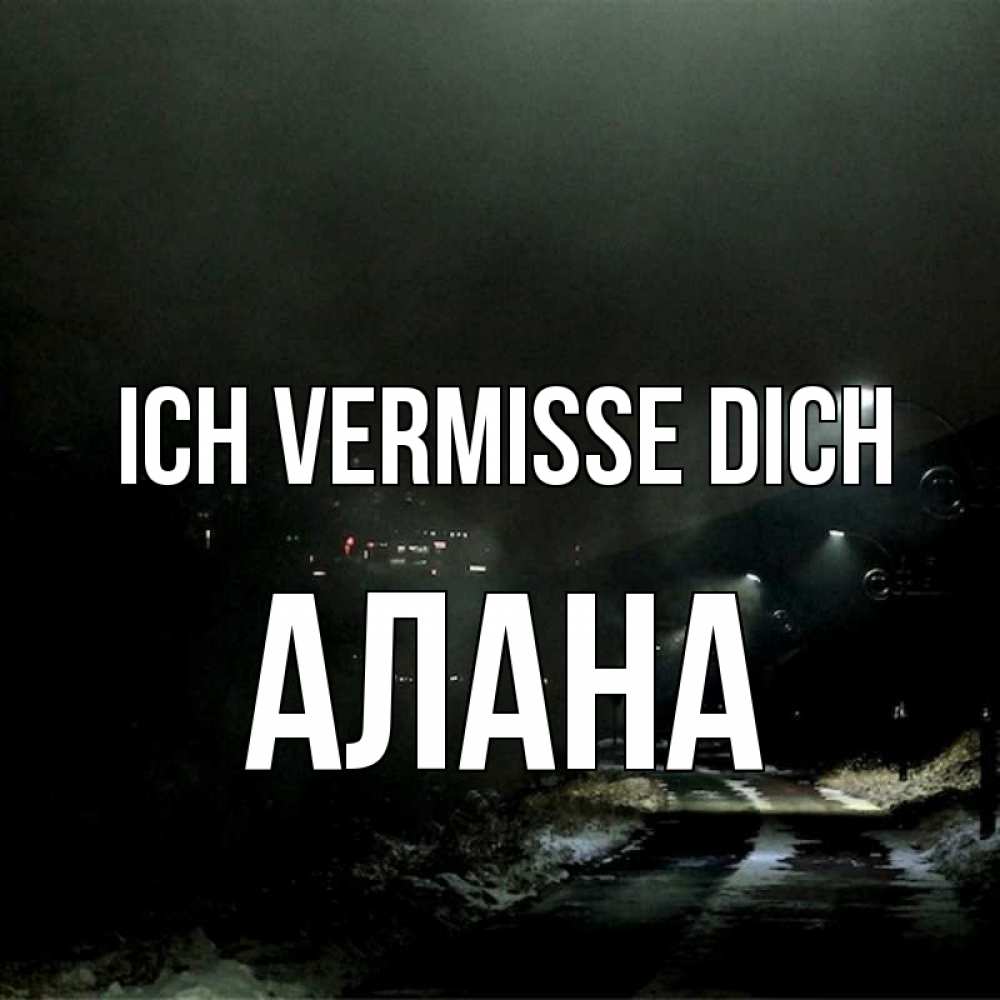 Открытка на каждый день с именем, Алана Ich vermisse dich окраина города Прикольная открытка с пожеланием онлайн скачать бесплатно 
