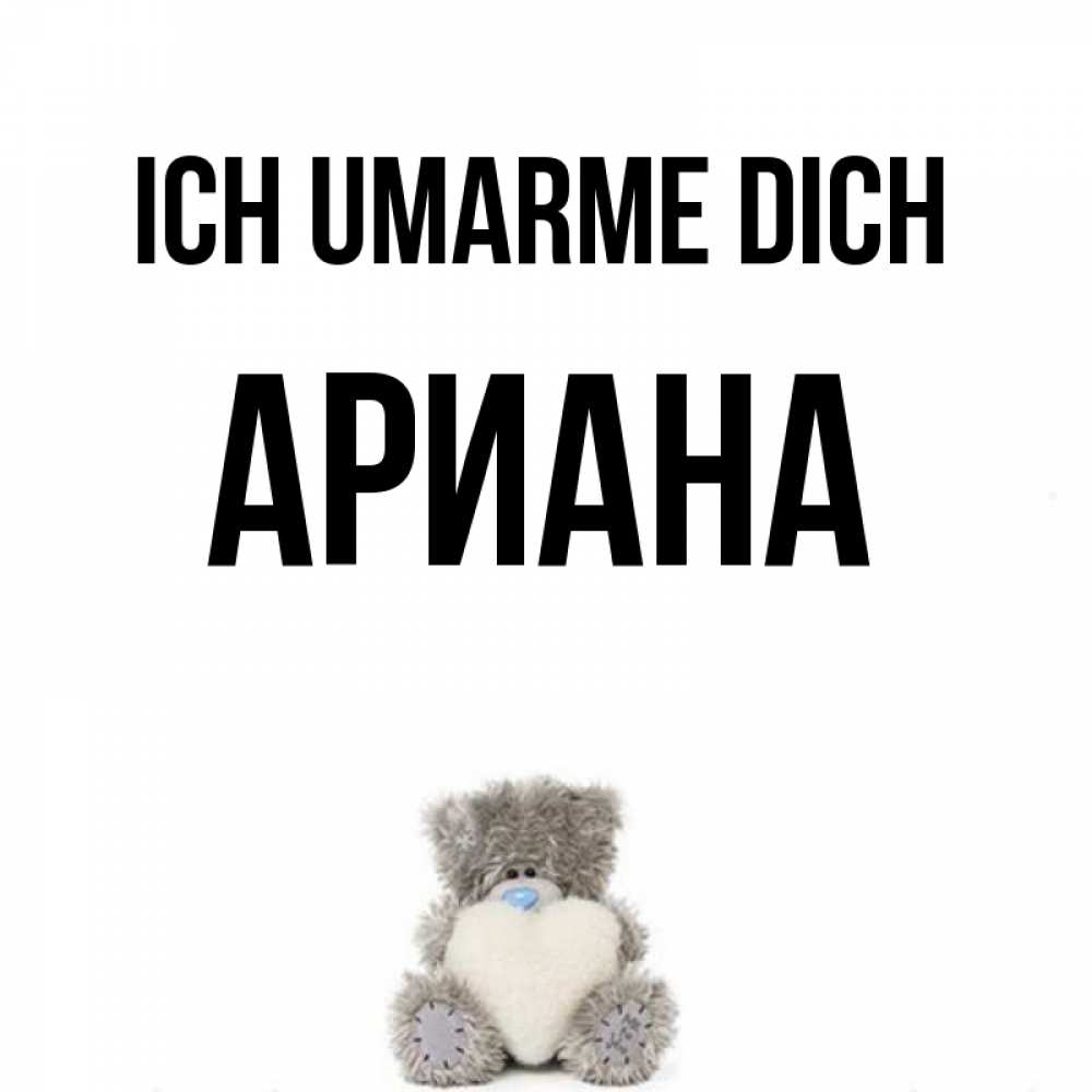 Открытка на каждый день с именем, Ариана Ich umarme dich медвежонок с сердечком белого цвета Прикольная открытка с пожеланием онлайн скачать бесплатно 