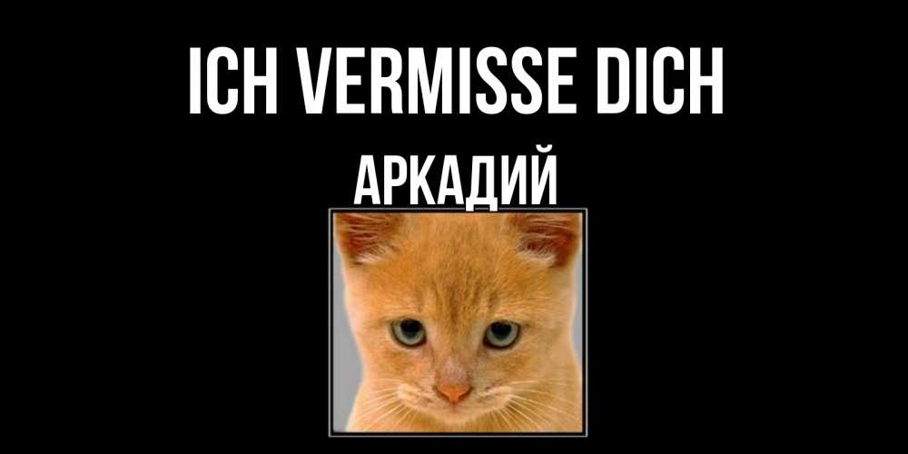 Открытка на каждый день с именем, Аркадий Ich vermisse dich открытки рыжий котенок скучает по тебе Прикольная открытка с пожеланием онлайн скачать бесплатно 